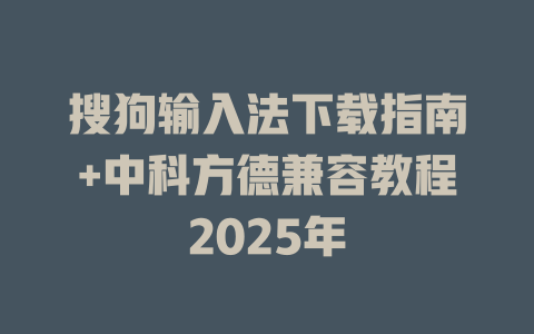 搜狗输入法下载指南+中科方德兼容教程2025年 搜狗输入法下载指南+中科方德兼容教程2025年 二