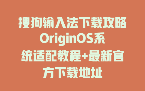 搜狗输入法下载攻略OriginOS系统适配教程+最新官方下载地址 二