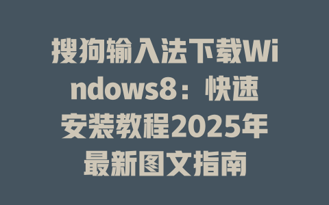 搜狗输入法下载Windows8：快速安装教程2025年最新图文指南 二