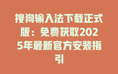 搜狗输入法下载正式版：免费获取2025年最新官方安装指引 二
