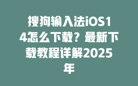搜狗输入法iOS14怎么下载?最新下载教程详解2025年 搜狗输入法iOS14怎么下载?最新下载教程详解2025年 二