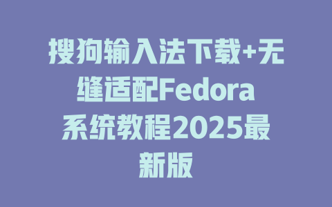 搜狗输入法下载+无缝适配Fedora系统教程2025最新版 二