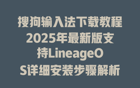 搜狗输入法下载教程2025年最新版支持LineageOS详细安装步骤解析 二