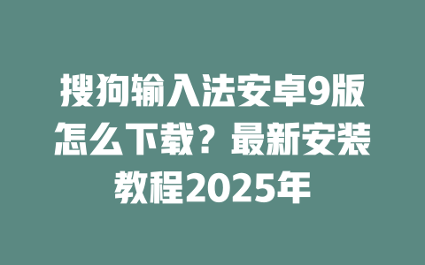 搜狗输入法安卓9版怎么下载？最新安装教程2025年 二
