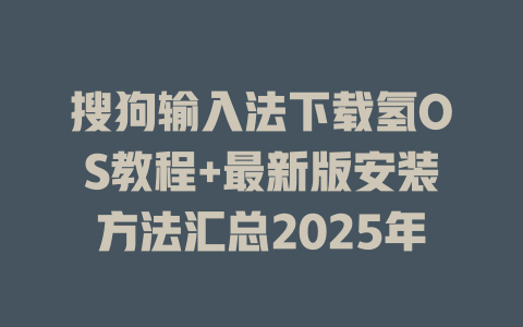 搜狗输入法下载氢OS教程+最新版安装方法汇总2025年 二