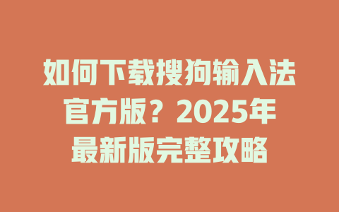 如何下载搜狗输入法官方版？2025年最新版完整攻略 二