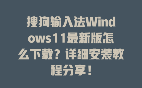 搜狗输入法Windows11最新版怎么下载？详细安装教程分享！ 二