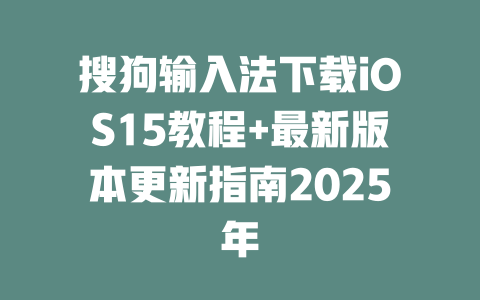 搜狗输入法下载iOS15教程+最新版本更新指南2025年 二