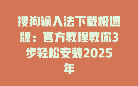 搜狗输入法下载极速版:官方教程教你3步轻松安装2025年 搜狗输入法下载极速版:官方教程教你3步轻松安装2025年 二