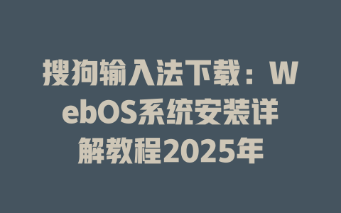 搜狗输入法下载：WebOS系统安装详解教程2025年 二