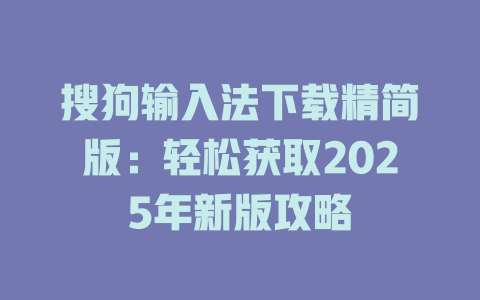 搜狗输入法下载精简版：轻松获取2025年新版攻略 二