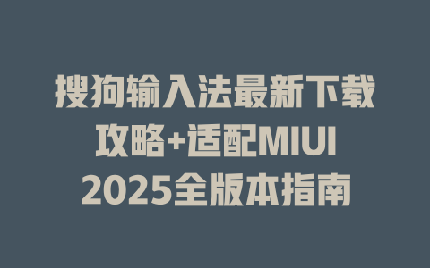 搜狗输入法最新下载攻略+适配MIUI2025全版本指南 二