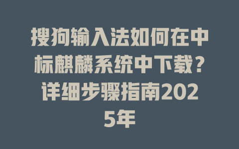 搜狗输入法如何在中标麒麟系统中下载？详细步骤指南2025年 二