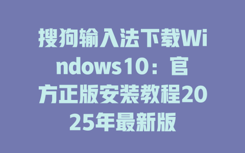 搜狗输入法下载Windows10：官方正版安装教程2025年最新版 二