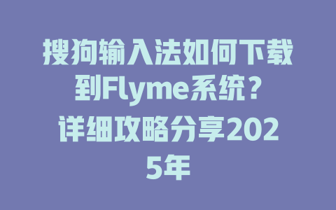 搜狗输入法如何下载到Flyme系统？详细攻略分享2025年 一