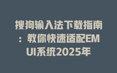搜狗输入法下载指南：教你快速适配EMUI系统2025年 二