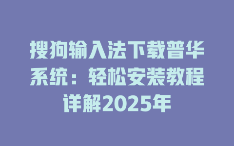 搜狗输入法下载普华系统：轻松安装教程详解2025年 一