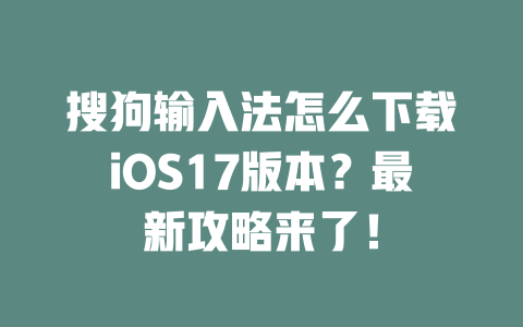 搜狗输入法怎么下载iOS17版本？最新攻略来了！ 二
