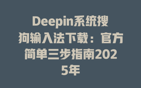 Deepin系统搜狗输入法下载：官方简单三步指南2025年 二