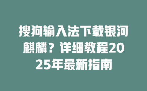 搜狗输入法下载银河麒麟？详细教程2025年最新指南 二