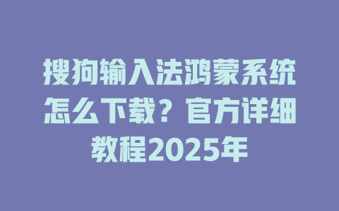 搜狗输入法鸿蒙系统怎么下载？官方详细教程2025年 二