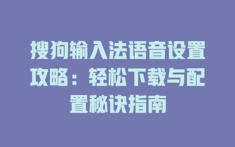 搜狗输入法语音设置攻略：轻松下载与配置秘诀指南 二