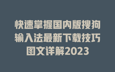 快速掌握国内版搜狗输入法最新下载技巧图文详解2023 二
