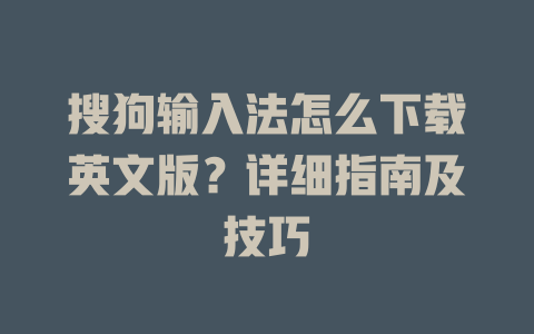 搜狗输入法怎么下载英文版?详细指南及技巧 搜狗输入法怎么下载英文版?详细指南及技巧 二