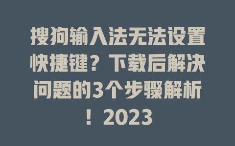 搜狗输入法无法设置快捷键?下载后解决问题的3个步骤解析!2023 搜狗输入法无法设置快捷键?下载后解决问题的3个步骤解析!2023 二