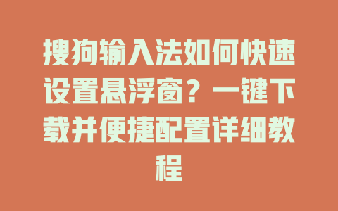 搜狗输入法如何快速设置悬浮窗?一键下载并便捷配置详细教程 搜狗输入法如何快速设置悬浮窗?一键下载并便捷配置详细教程 二