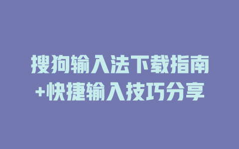 搜狗输入法下载指南+快捷输入技巧分享 二