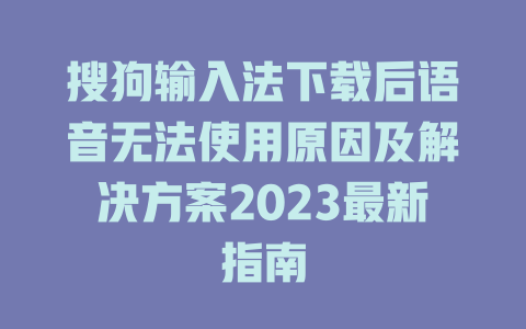 搜狗输入法下载后语音无法使用原因及解决方案2023最新指南 二