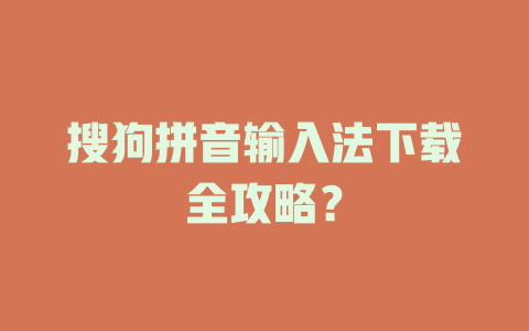 搜狗拼音输入法下载全攻略？ 二