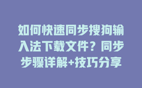 如何快速同步搜狗输入法下载文件?同步步骤详解+技巧分享 如何快速同步搜狗输入法下载文件?同步步骤详解+技巧分享 二