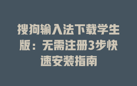 搜狗输入法下载学生版：无需注册3步快速安装指南 二
