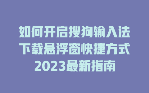 如何开启搜狗输入法下载悬浮窗快捷方式2023最新指南 二
