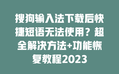 搜狗输入法下载后快捷短语无法使用？超全解决方法+功能恢复教程2023 二