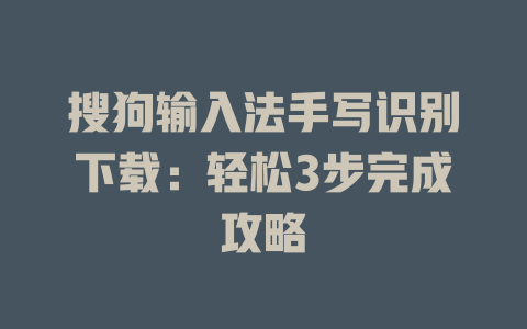 搜狗输入法手写识别下载:轻松3步完成攻略 搜狗输入法手写识别下载:轻松3步完成攻略 二