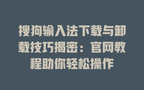 搜狗输入法下载与卸载技巧揭密:官网教程助你轻松操作 搜狗输入法下载与卸载技巧揭密:官网教程助你轻松操作 二