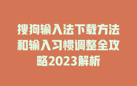 搜狗输入法下载方法和输入习惯调整全攻略2023解析 二