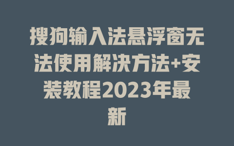 搜狗输入法悬浮窗无法使用解决方法+安装教程2023年最新 二
