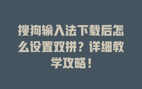 搜狗输入法下载后怎么设置双拼?详细教学攻略! 搜狗输入法下载后怎么设置双拼?详细教学攻略! 二