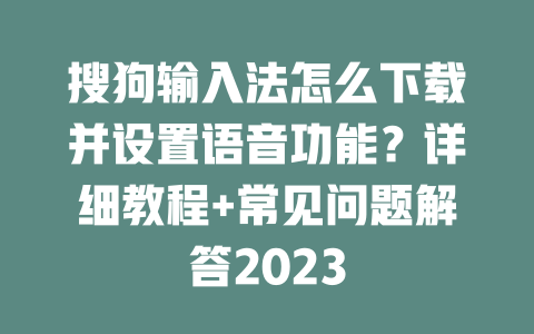 搜狗输入法怎么下载并设置语音功能?详细教程+常见问题解答2023 搜狗输入法怎么下载并设置语音功能?详细教程+常见问题解答2023 二