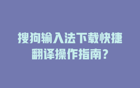 搜狗输入法下载快捷翻译操作指南？ 二