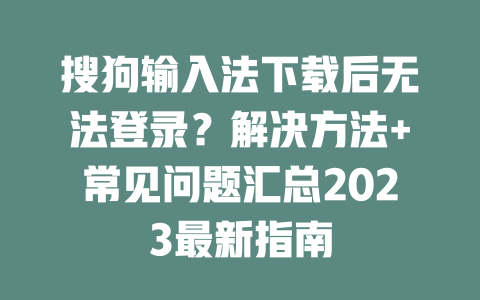 搜狗输入法下载后无法登录？解决方法+常见问题汇总2023最新指南 二