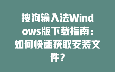 搜狗输入法Windows版下载指南：如何快速获取安装文件？ 二
