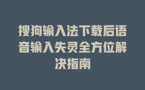搜狗输入法下载后语音输入失灵全方位解决指南 搜狗输入法下载后语音输入失灵全方位解决指南 二