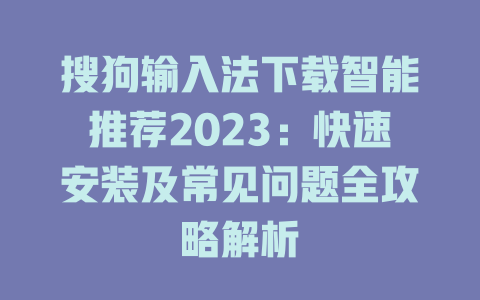 搜狗输入法下载智能推荐2023:快速安装及常见问题全攻略解析 搜狗输入法下载智能推荐2023:快速安装及常见问题全攻略解析 二