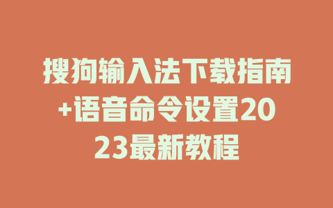 搜狗输入法下载指南+语音命令设置2023最新教程 搜狗输入法下载指南+语音命令设置2023最新教程 二