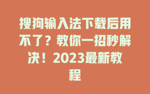 搜狗输入法下载后用不了？教你一招秒解决！2023最新教程 二
